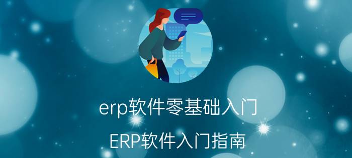 erp软件零基础入门 ERP软件入门指南